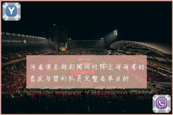 河南俱乐部彩陶坊对阵上海海港的首发与替补队员完整名单分析