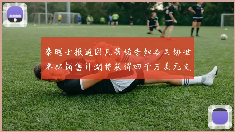 泰晤士报道因凡蒂诺告知各足协世界杯销售计划将获得四千万美元支持